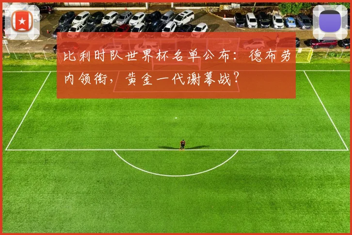 比利时队世界杯名单公布：德布劳内领衔，黄金一代谢幕战？