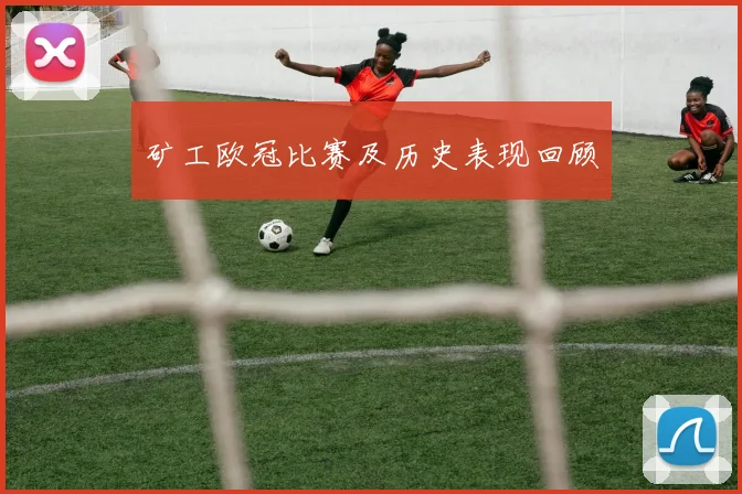 矿工欧冠比赛及历史表现回顾