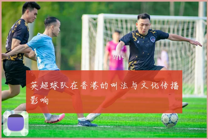 英超球队在香港的叫法与文化传播影响
